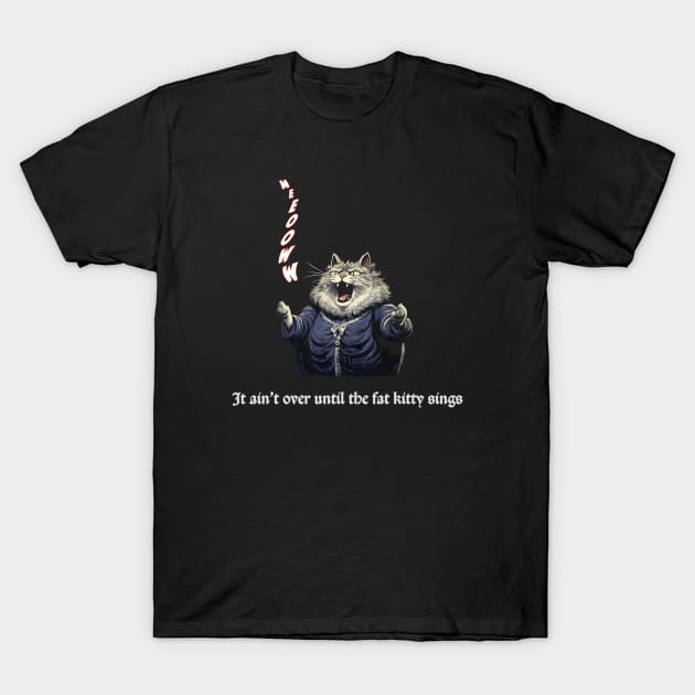 It Ain't Over Until the Fat Kitty Sings T-Shirt by MythicLegendsDigital